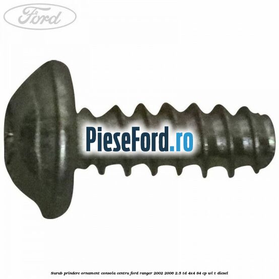 Surub prindere ornament consola centru Ford Ranger 2002-2006 2.5 TD 4x4 84 cp Surub prindere ornament consola centru Ford Ranger 2002-2006 2.5 TD 4x4 84 cp WL-T diesel