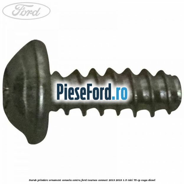 Surub prindere ornament consola centru Ford Tourneo Connect 2013-2018 1.5 TDCi 75 cp Surub prindere ornament consola centru Ford Tourneo Connect 2013-2018 1.5 TDCi 75 cp XUGA diesel