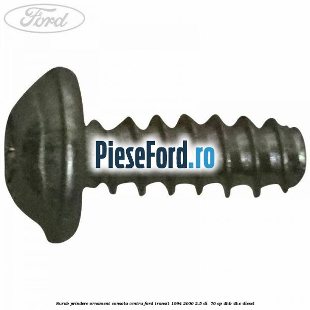 Surub prindere ornament consola centru Ford Transit 1994-2000 2.5 DI  76 cp 4HB, 4HC diesel