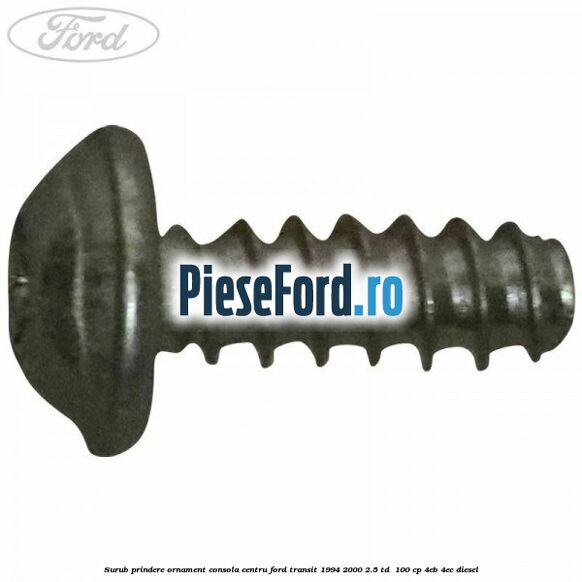 Surub prindere ornament consola centru Ford Transit 1994-2000 2.5 TD  100 cp 4EB, 4EC diesel