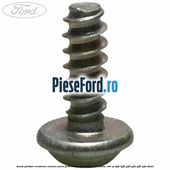 Surub prindere ornament consola centru Ford Transit 2019-2023 2.0 EcoBlue 105 cp BJFA, BJFB, YLF6, YLFA, YLFB, YLFS diesel