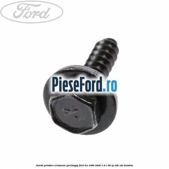 Surub prindere ornament portbagaj Ford Ka 1996-2008 1.6 i 95 cp Surub prindere ornament portbagaj Ford Ka 1996-2008 1.6 i 95 cp CDB, CDC benzina