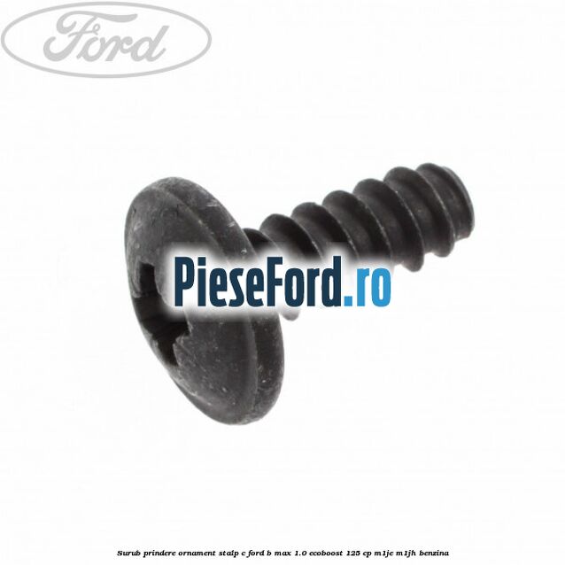 Surub prindere ornament stalp c Ford B-Max 1.0 EcoBoost 125 cp M1JE, M1JH benzina