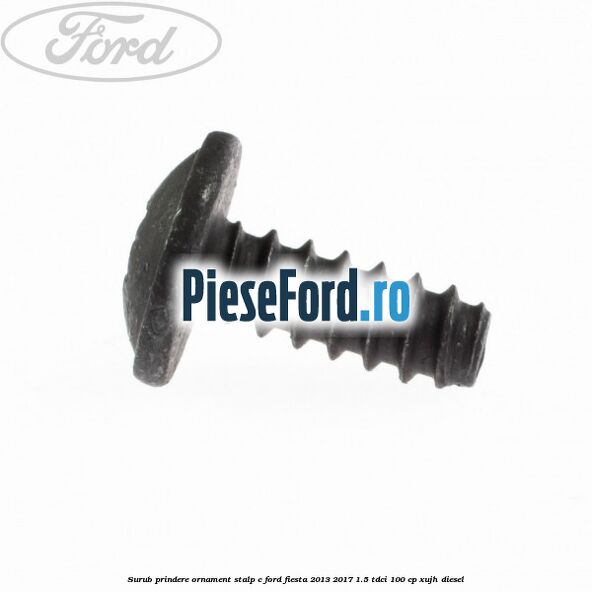Surub prindere ornament stalp c Ford Fiesta 2013-2017 1.5 TDCi 100 cp Surub prindere ornament stalp c Ford Fiesta 2013-2017 1.5 TDCi 100 cp XUJH diesel