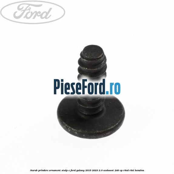 Surub prindere ornament stalp c Ford Galaxy 2015-2023 2.0 EcoBoost 240 cp R9CD, R9CI benzina