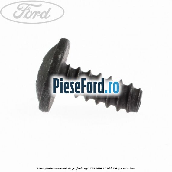 Surub prindere ornament stalp c Ford Kuga 2013-2016 2.0 TDCi 136 cp UKMA diesel