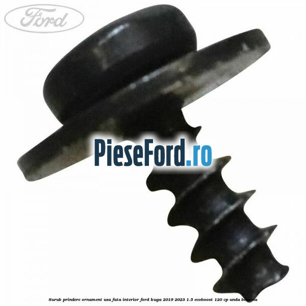 Surub prindere ornament usa fata interior Ford Kuga 2019-2023 1.5 EcoBoost 120 cp UNDA benzina