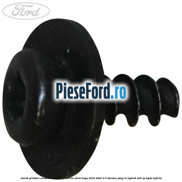 Surub prindere ornament usa fata interior Ford Kuga 2019-2023 2.5 Duratec Plug-in-Hybrid 225 cp Surub prindere ornament usa fata interior Ford Kuga 2019-2023 2.5 Duratec Plug-in-Hybrid 225 cp BGDA hybrid