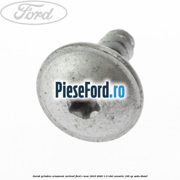 Surub prindere ornament vertical Ford C-Max 2016-2020 1.5 TDCi ECOnetic 105 cp AEDA diesel