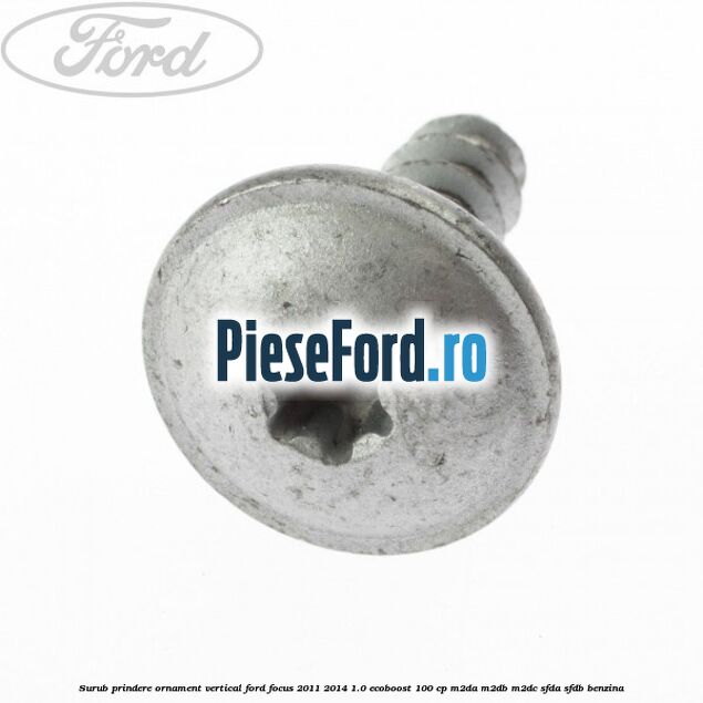 Surub prindere ornament vertical Ford Focus 2011-2014 1.0 EcoBoost 100 cp M2DA, M2DB, M2DC, SFDA, SFDB benzina