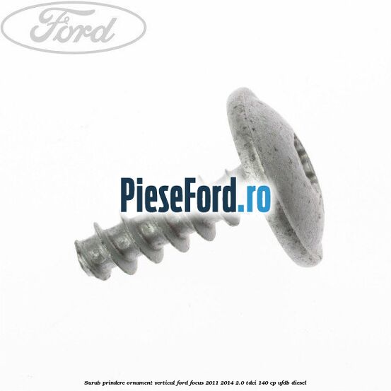 Surub prindere ornament vertical Ford Focus 2011-2014 2.0 TDCi 140 cp UFDB diesel