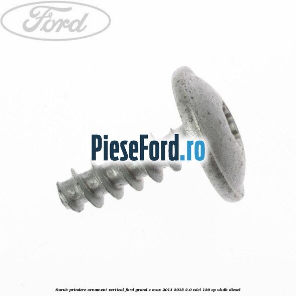 Surub prindere ornament vertical Ford Grand C-Max 2011-2015 2.0 TDCi 136 cp UKDB diesel