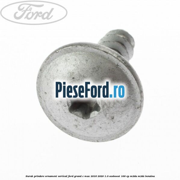 Surub prindere ornament vertical Ford Grand C-Max 2016-2020 1.0 EcoBoost 100 cp M2DA, M2DC benzina