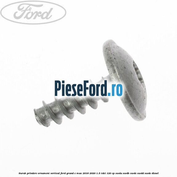 Surub prindere ornament vertical Ford Grand C-Max 2016-2020 1.5 TDCi 120 cp Surub prindere ornament vertical Ford Grand C-Max 2016-2020 1.5 TDCi 120 cp XWDA, XWDB, XWDC, XWDD, XWDE diesel
