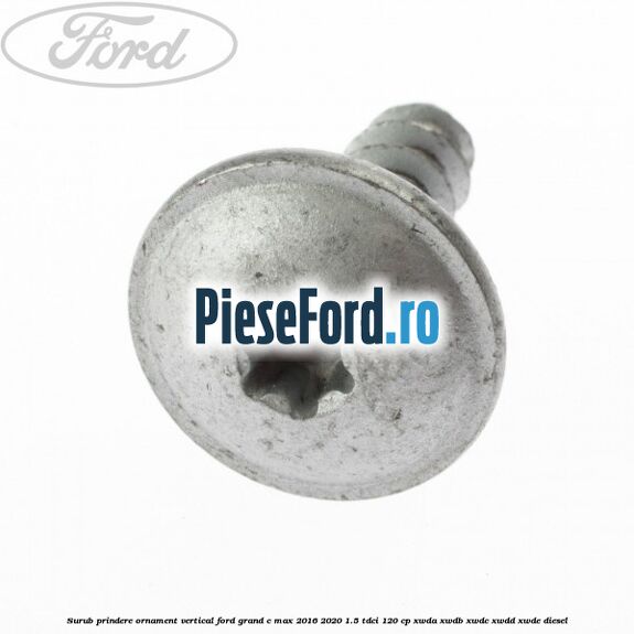 Surub prindere ornament vertical Ford Grand C-Max 2016-2020 1.5 TDCi 120 cp Surub prindere ornament vertical Ford Grand C-Max 2016-2020 1.5 TDCi 120 cp XWDA, XWDB, XWDC, XWDD, XWDE diesel