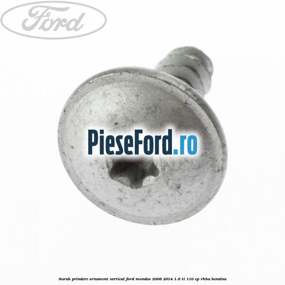 Surub prindere ornament vertical Ford Mondeo 2008-2014 1.6 Ti 110 cp Surub prindere ornament vertical Ford Mondeo 2008-2014 1.6 Ti 110 cp RHBA benzina