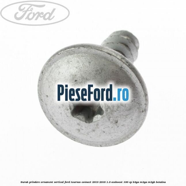 Surub prindere ornament vertical Ford Tourneo Connect 2013-2018 1.0 EcoBoost 100 cp B3GA, M2GA, M2GB benzina