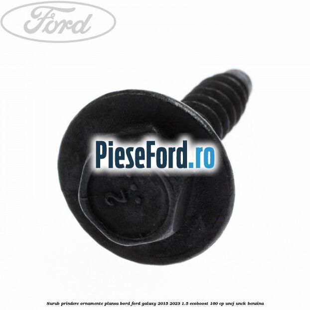 Surub prindere ornamente plansa bord Ford Galaxy 2015-2023 1.5 EcoBoost 160 cp UNCJ, UNCK benzina