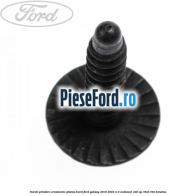 Surub prindere ornamente plansa bord Ford Galaxy 2015-2023 2.0 EcoBoost 240 cp R9CD, R9CI benzina