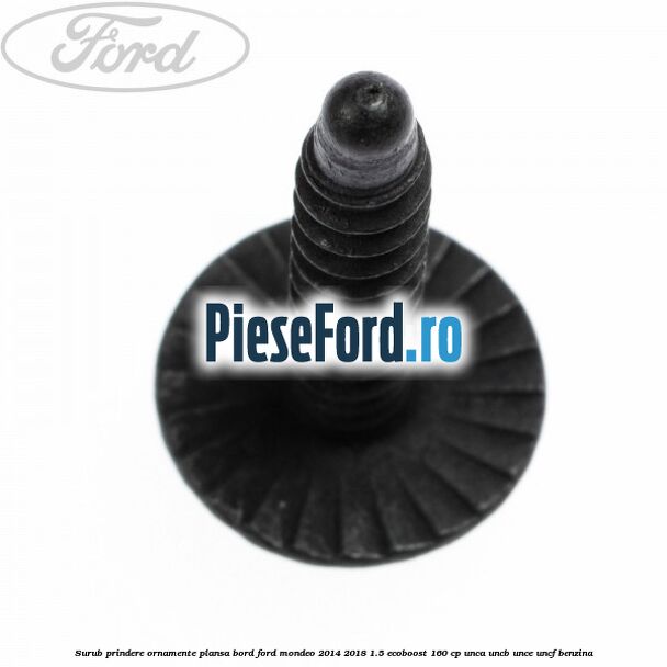 Surub prindere ornamente plansa bord Ford Mondeo 2014-2018 1.5 EcoBoost 160 cp UNCA, UNCB, UNCE, UNCF benzina