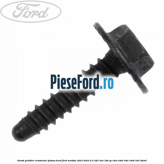 Surub prindere ornamente plansa bord Ford Mondeo 2014-2018 2.0 TDCi 4x4 180 cp Surub prindere ornamente plansa bord Ford Mondeo 2014-2018 2.0 TDCi 4x4 180 cp T8CA, T8CB, T8CC, T8CD, T8CL diesel