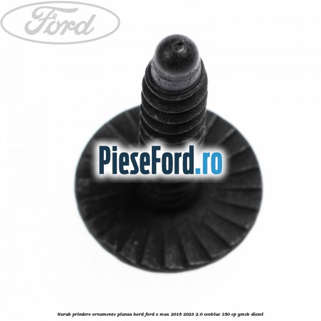 Surub prindere ornamente plansa bord Ford S-Max 2015-2023 2.0 EcoBlue 150 cp YMCB diesel