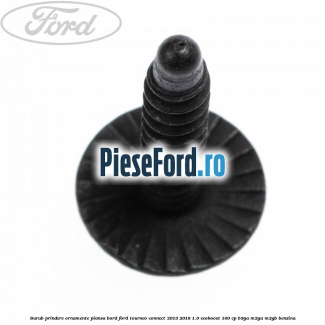 Surub prindere ornamente plansa bord Ford Tourneo Connect 2013-2018 1.0 EcoBoost 100 cp Surub prindere ornamente plansa bord Ford Tourneo Connect 2013-2018 1.0 EcoBoost 100 cp B3GA, M2GA, M2GB benzina