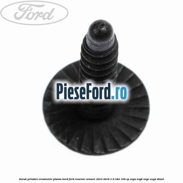 Surub prindere ornamente plansa bord Ford Tourneo Connect 2013-2018 1.5 TDCi 100 cp Surub prindere ornamente plansa bord Ford Tourneo Connect 2013-2018 1.5 TDCi 100 cp XVGA, XVGB, XVGC, XXGA diesel