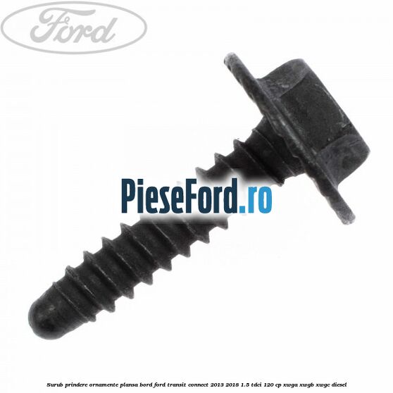 Surub prindere ornamente plansa bord Ford Transit Connect 2013-2018 1.5 TDCi 120 cp XWGA, XWGB, XWGC diesel