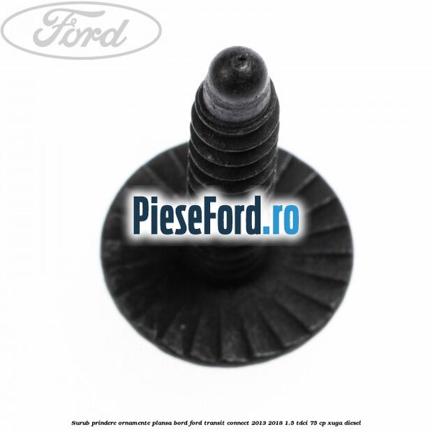Surub prindere ornamente plansa bord Ford Transit Connect 2013-2018 1.5 TDCi 75 cp XUGA diesel
