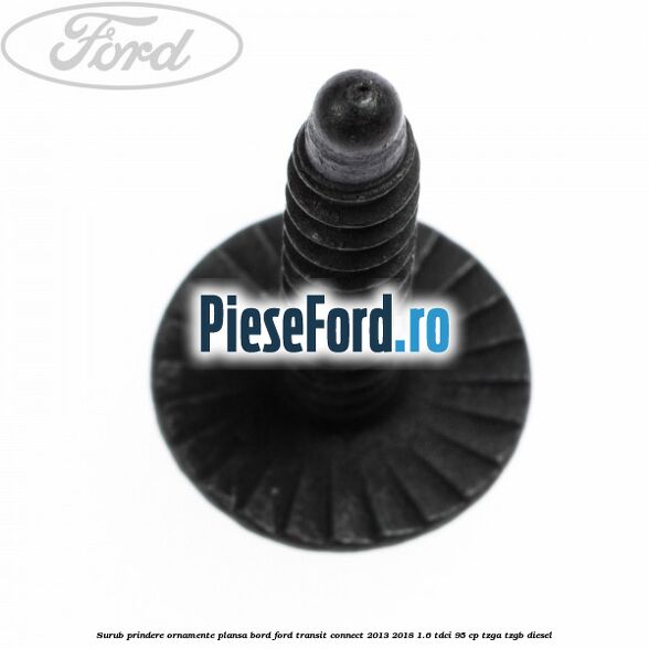Surub prindere ornamente plansa bord Ford Transit Connect 2013-2018 1.6 TDCi 95 cp TZGA, TZGB diesel