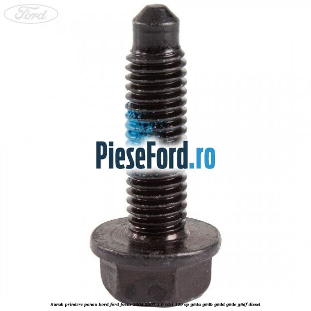 Surub prindere panou bord Ford Focus 2004-2007 1.6 TDCi 109 cp G8DA, G8DB, G8DD, G8DE, G8DF diesel