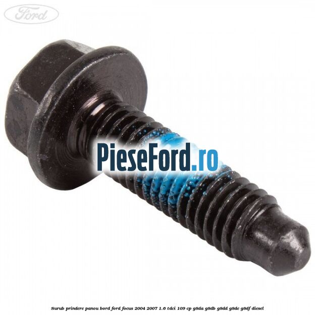 Surub prindere panou bord Ford Focus 2004-2007 1.6 TDCi 109 cp G8DA, G8DB, G8DD, G8DE, G8DF diesel