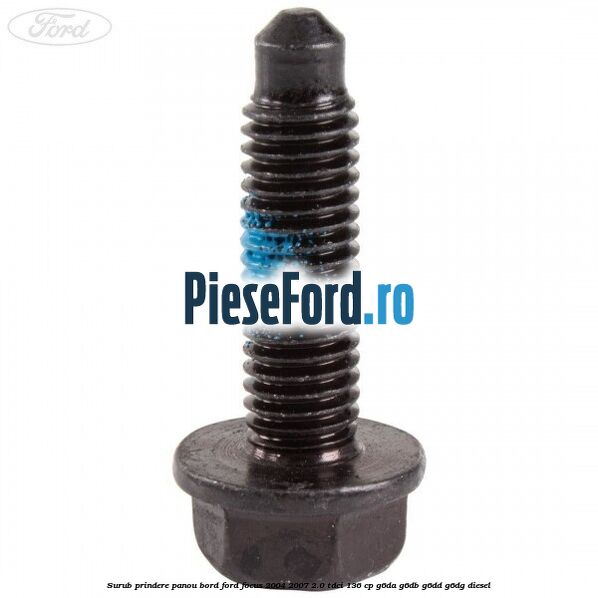 Surub prindere panou bord Ford Focus 2004-2007 2.0 TDCi 136 cp G6DA, G6DB, G6DD, G6DG diesel