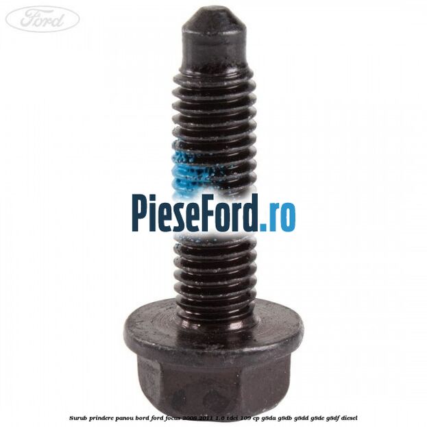 Surub prindere panou bord Ford Focus 2008-2011 1.6 TDCi 109 cp Surub prindere panou bord Ford Focus 2008-2011 1.6 TDCi 109 cp G8DA, G8DB, G8DD, G8DE, G8DF diesel