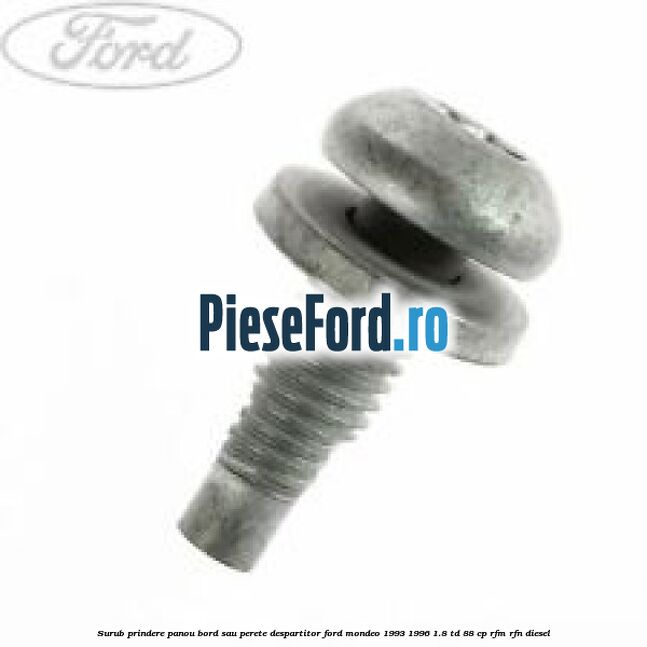 Surub prindere panou bord sau perete despartitor Ford Mondeo 1993-1996 1.8 TD 88 cp RFM, RFN diesel