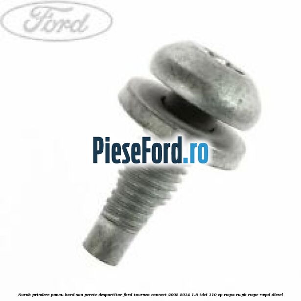Surub prindere panou bord sau perete despartitor Ford Tourneo Connect 2002-2014 1.8 TDCi 110 cp RWPA, RWPB, RWPC, RWPD diesel