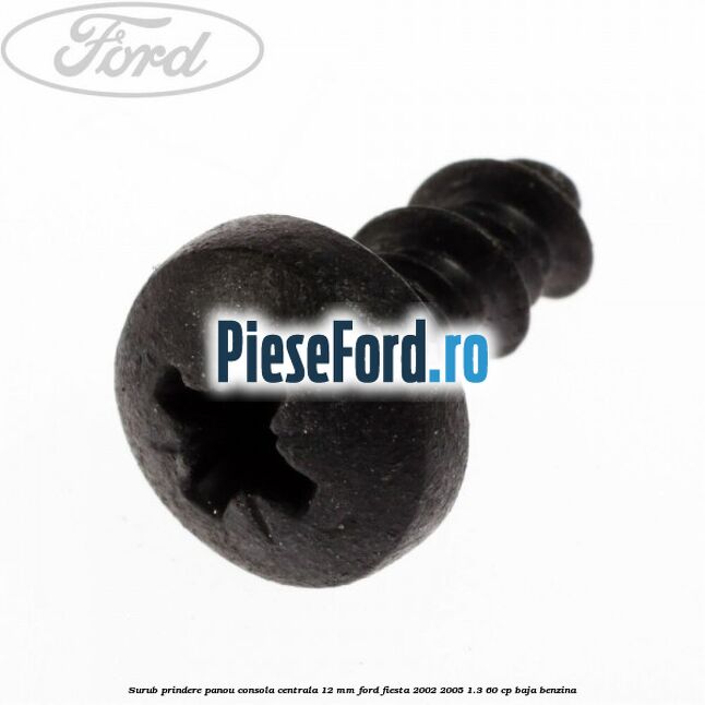 Surub prindere panou consola centrala 12 mm Ford Fiesta 2002-2005 1.3 60 cp BAJA benzina