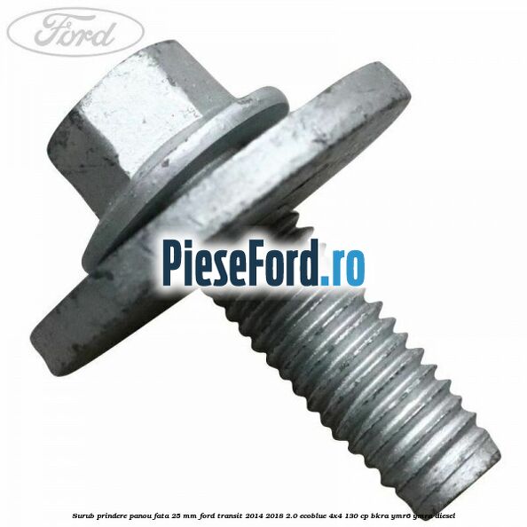 Surub prindere panou fata 25 mm Ford Transit 2014-2018 2.0 EcoBlue 4x4 130 cp Surub prindere panou fata 25 mm Ford Transit 2014-2018 2.0 EcoBlue 4x4 130 cp BKRA, YMR6, YMRA diesel
