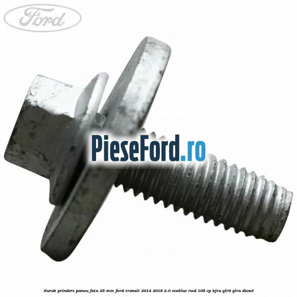 Surub prindere panou fata 25 mm Ford Transit 2014-2018 2.0 EcoBlue RWD 105 cp Surub prindere panou fata 25 mm Ford Transit 2014-2018 2.0 EcoBlue RWD 105 cp BJRA, YLR6, YLRA diesel