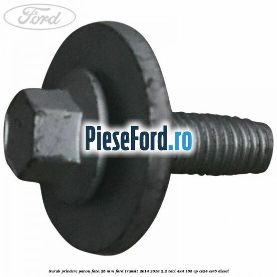Surub prindere panou fata 25 mm Ford Transit 2014-2018 2.2 TDCi 4x4 155 cp CV24, CVR5 diesel