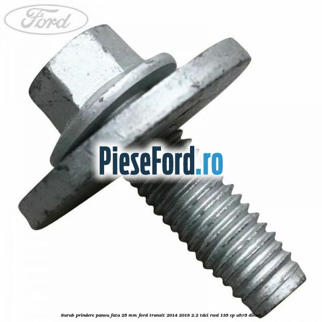 Surub prindere panou fata 25 mm Ford Transit 2014-2018 2.2 TDCi RWD 135 cp Surub prindere panou fata 25 mm Ford Transit 2014-2018 2.2 TDCi RWD 135 cp UHR5 diesel
