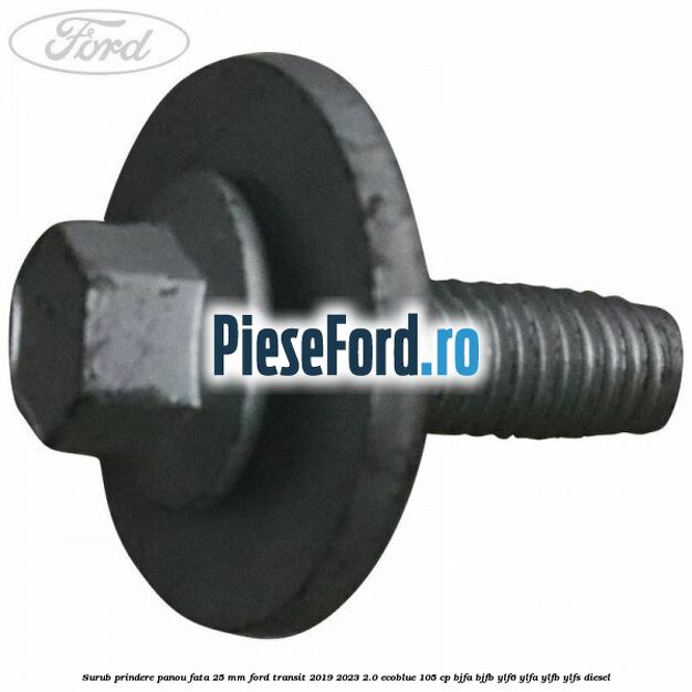 Surub prindere panou fata 25 mm Ford Transit 2019-2023 2.0 EcoBlue 105 cp Surub prindere panou fata 25 mm Ford Transit 2019-2023 2.0 EcoBlue 105 cp BJFA, BJFB, YLF6, YLFA, YLFB, YLFS diesel