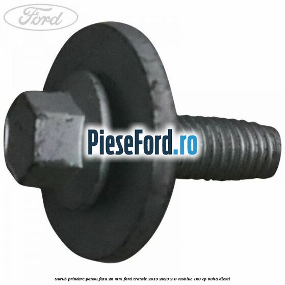 Surub prindere panou fata 25 mm Ford Transit 2019-2023 2.0 EcoBlue 160 cp N0HA diesel