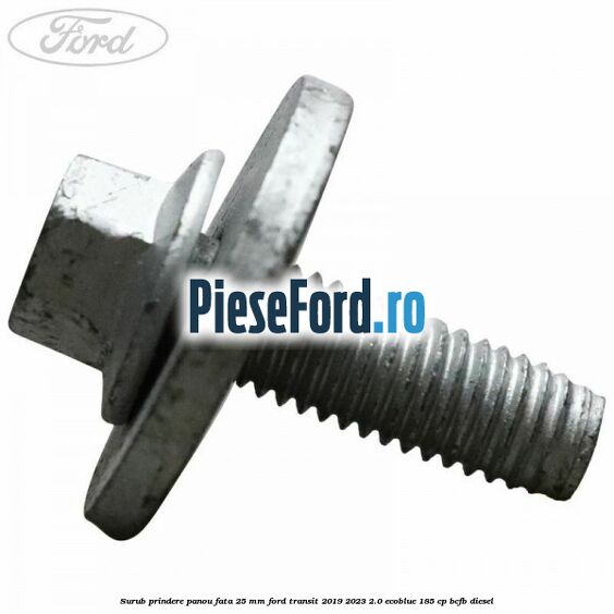 Surub prindere panou fata 25 mm Ford Transit 2019-2023 2.0 EcoBlue 185 cp Surub prindere panou fata 25 mm Ford Transit 2019-2023 2.0 EcoBlue 185 cp BCFB diesel