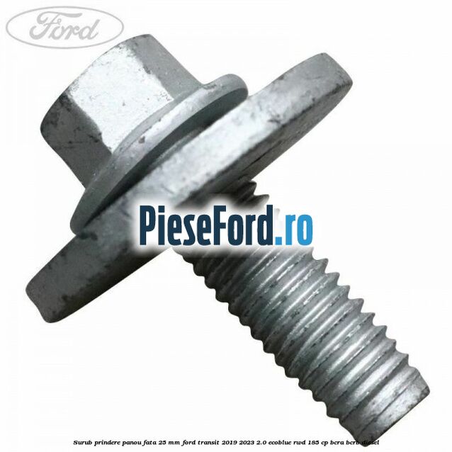 Surub prindere panou fata 25 mm Ford Transit 2019-2023 2.0 EcoBlue RWD 185 cp BCRA, BCRB diesel