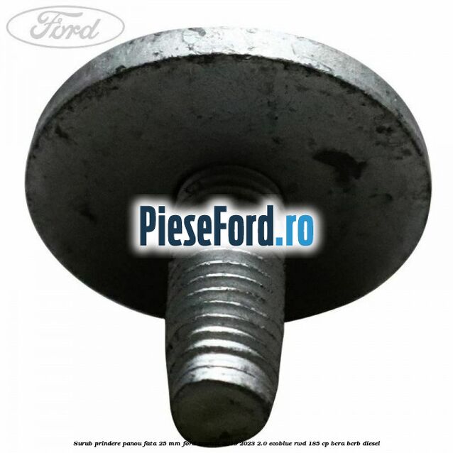 Surub prindere panou fata 25 mm Ford Transit 2019-2023 2.0 EcoBlue RWD 185 cp BCRA, BCRB diesel