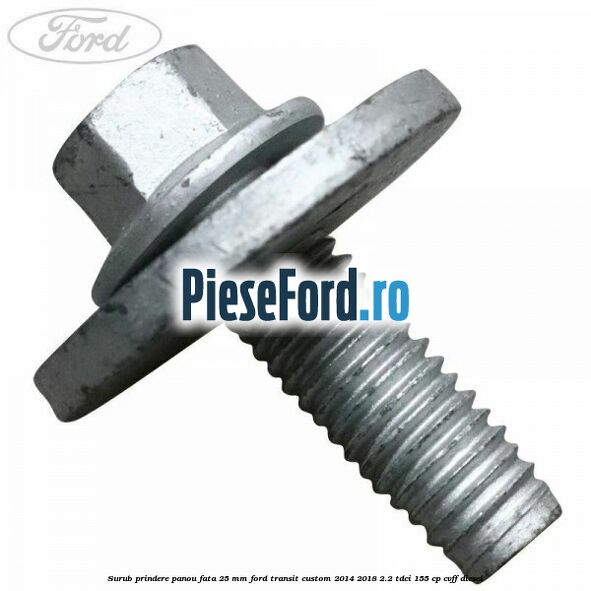 Surub prindere panou fata 25 mm Ford Transit Custom 2014-2018 2.2 TDCi 155 cp Surub prindere panou fata 25 mm Ford Transit Custom 2014-2018 2.2 TDCi 155 cp CVFF diesel
