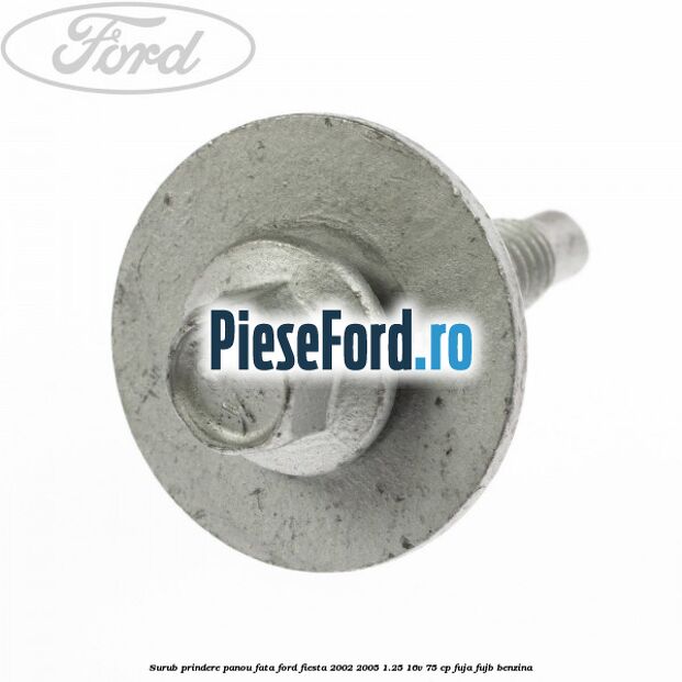 Surub prindere panou fata Ford Fiesta 2002-2005 1.25 16V 75 cp FUJA, FUJB benzina