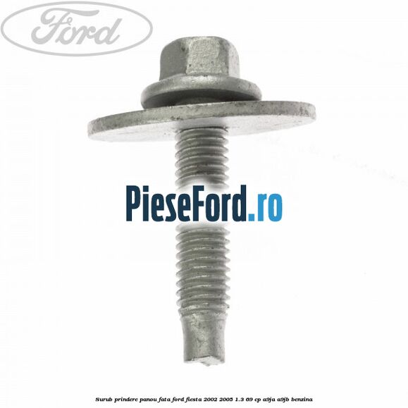 Surub prindere panou fata Ford Fiesta 2002-2005 1.3 69 cp A9JA, A9JB benzina